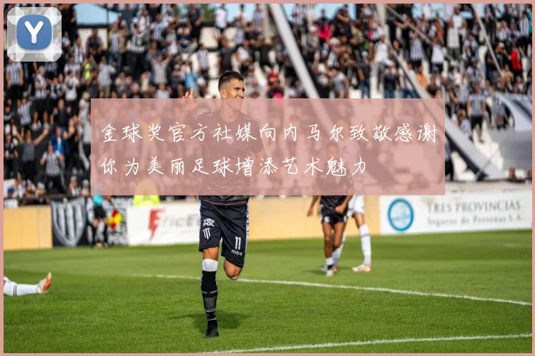 金球奖官方社媒向内马尔致敬感谢你为美丽足球增添艺术魅力