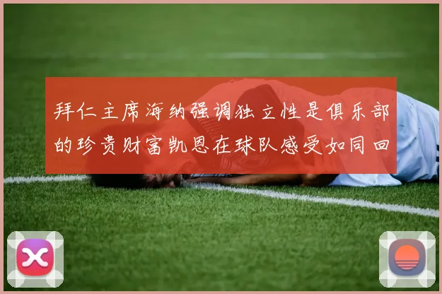 拜仁主席海纳强调独立性是俱乐部的珍贵财富凯恩在球队感受如同回家般自在