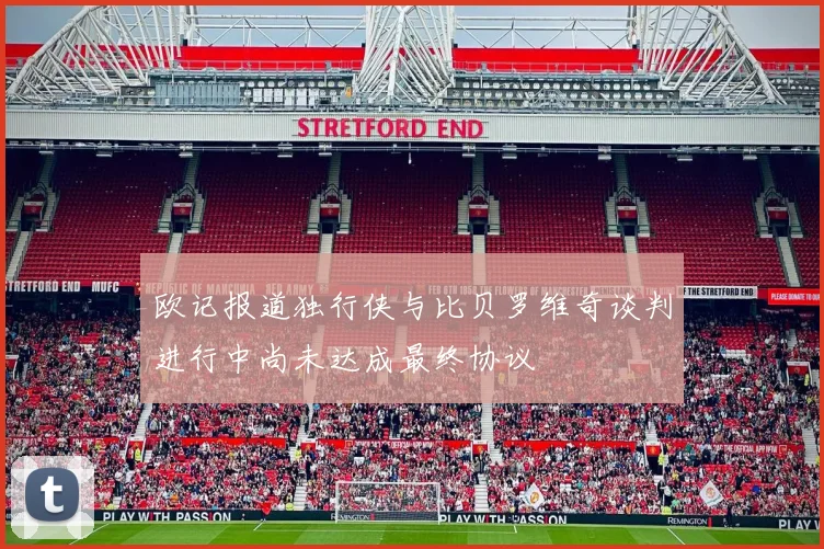 欧记报道独行侠与比贝罗维奇谈判进行中尚未达成最终协议