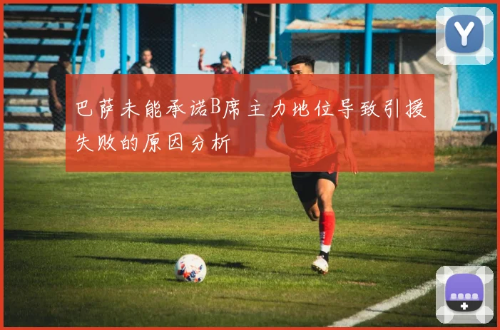 巴萨未能承诺B席主力地位导致引援失败的原因分析